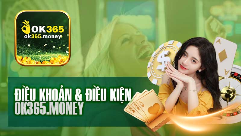 Điều Khoản và Điều Kiện của Ok365 – An Toàn & Thoải Mái Khi Sử Dụng Dịch Vụ!