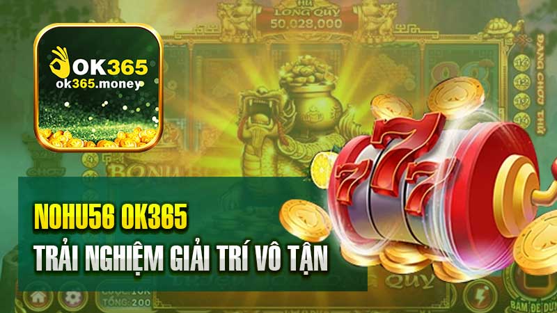 Trải nghiệm giải trí vô tận tại Nohu56 OK365 – Xu hướng nổi bật năm 2024.