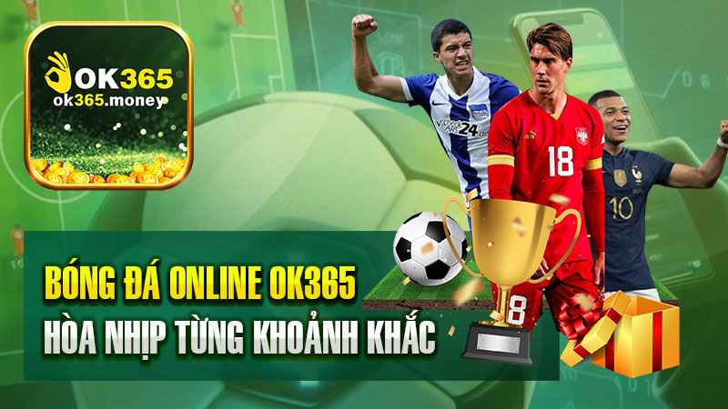 Bóng đá online OK365 hòa nhịp từng khoảnh khắc mãn nhãn